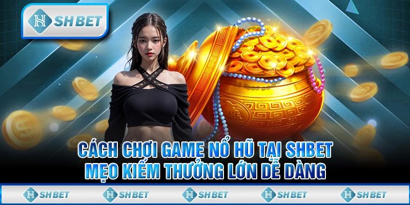 Lựa chọn thời điểm vàng để có cơ hội rinh thưởng nổ hũ SHBET