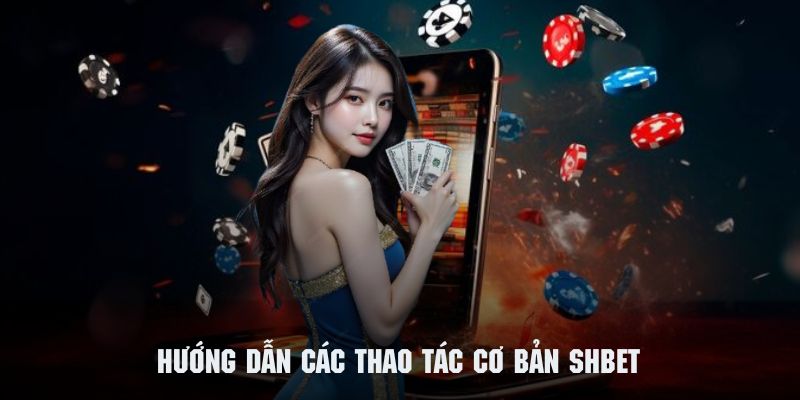 Những thao tác cơ bản thường thực hiện tại nền tảng SHBET